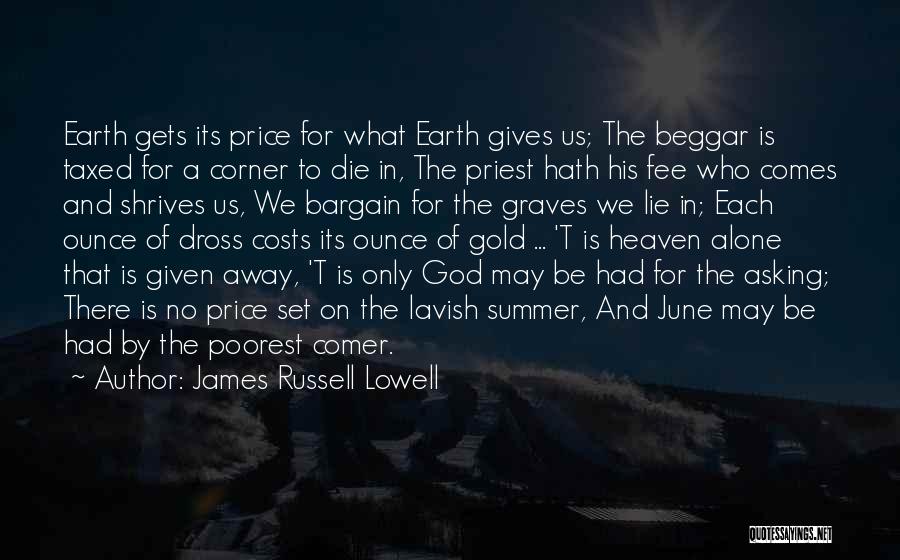 James Russell Lowell Quotes: Earth Gets Its Price For What Earth Gives Us; The Beggar Is Taxed For A Corner To Die In, The