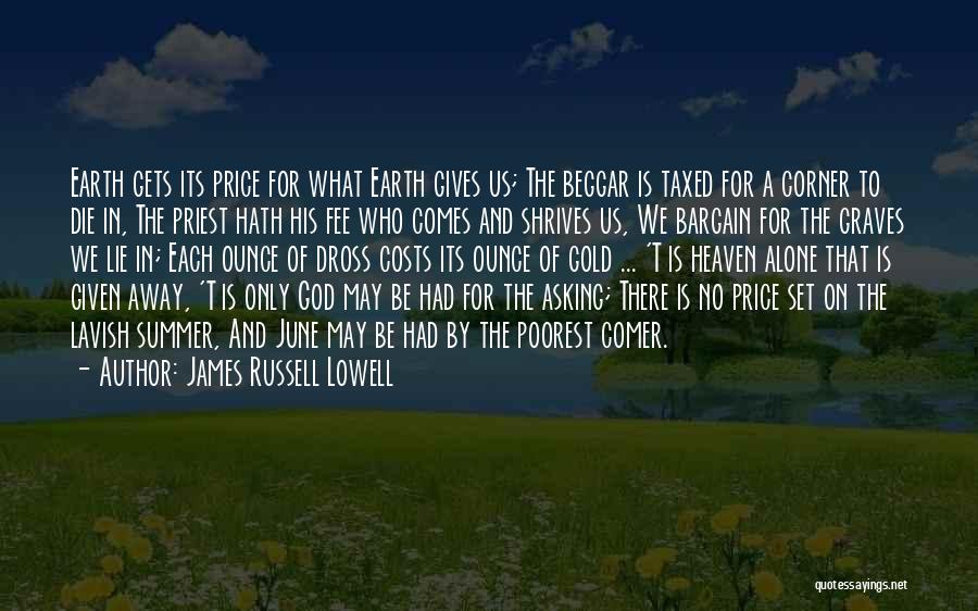 James Russell Lowell Quotes: Earth Gets Its Price For What Earth Gives Us; The Beggar Is Taxed For A Corner To Die In, The