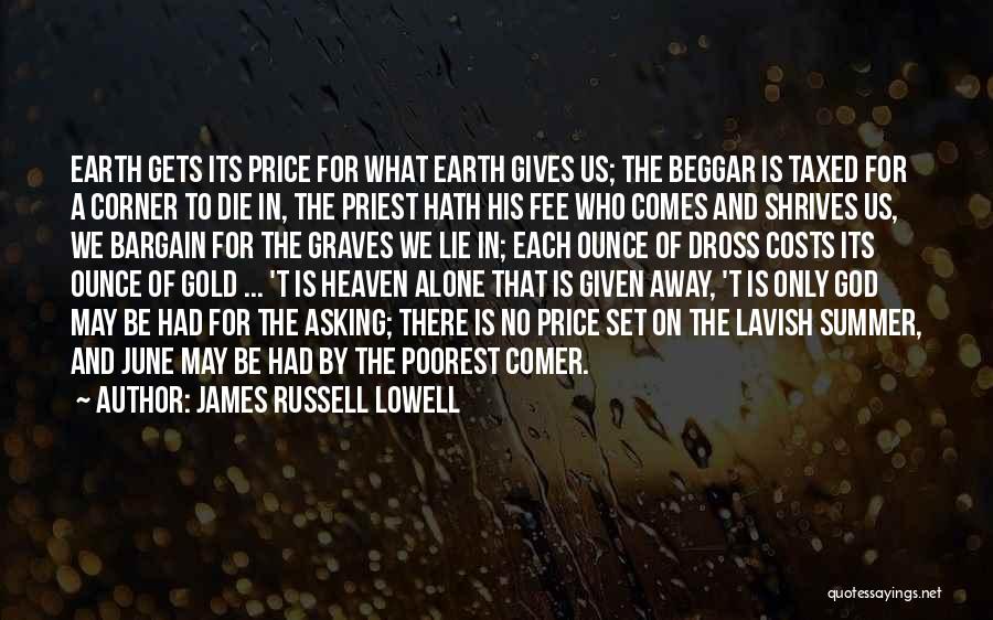 James Russell Lowell Quotes: Earth Gets Its Price For What Earth Gives Us; The Beggar Is Taxed For A Corner To Die In, The