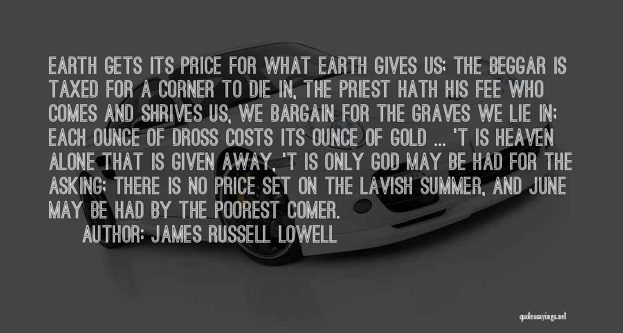 James Russell Lowell Quotes: Earth Gets Its Price For What Earth Gives Us; The Beggar Is Taxed For A Corner To Die In, The