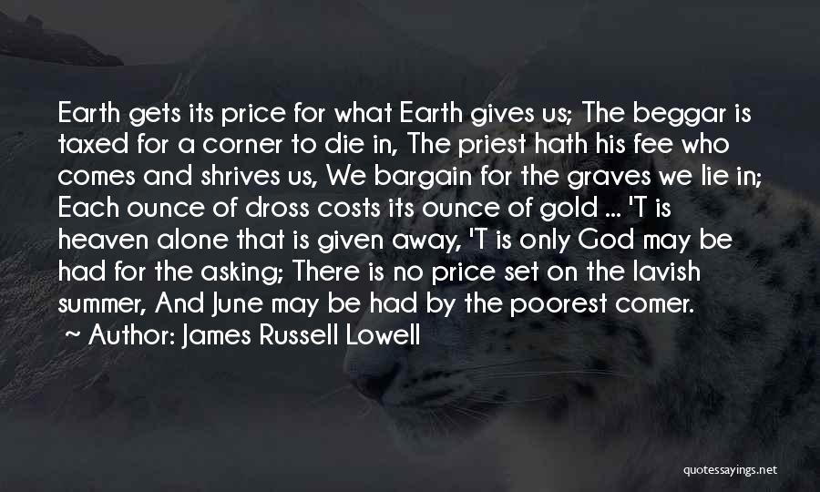 James Russell Lowell Quotes: Earth Gets Its Price For What Earth Gives Us; The Beggar Is Taxed For A Corner To Die In, The