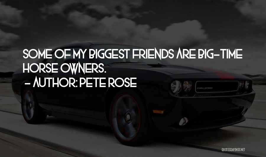 Pete Rose Quotes: Some Of My Biggest Friends Are Big-time Horse Owners.