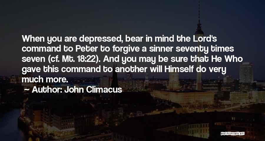 John Climacus Quotes: When You Are Depressed, Bear In Mind The Lord's Command To Peter To Forgive A Sinner Seventy Times Seven (cf.