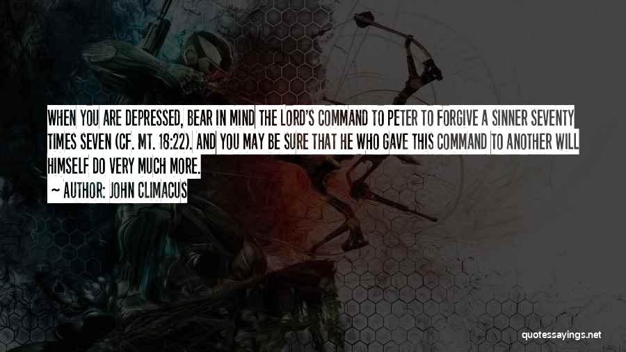 John Climacus Quotes: When You Are Depressed, Bear In Mind The Lord's Command To Peter To Forgive A Sinner Seventy Times Seven (cf.