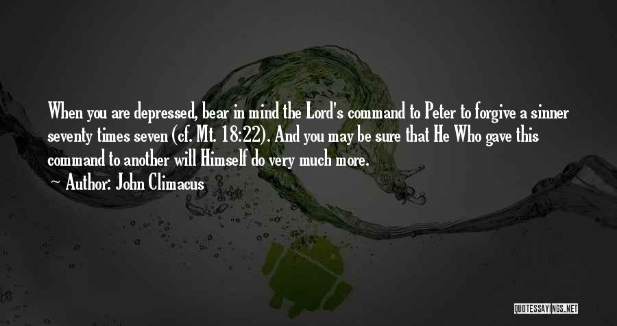 John Climacus Quotes: When You Are Depressed, Bear In Mind The Lord's Command To Peter To Forgive A Sinner Seventy Times Seven (cf.