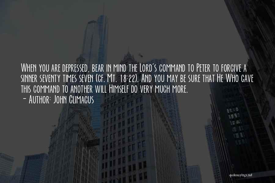 John Climacus Quotes: When You Are Depressed, Bear In Mind The Lord's Command To Peter To Forgive A Sinner Seventy Times Seven (cf.