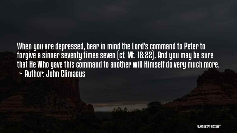 John Climacus Quotes: When You Are Depressed, Bear In Mind The Lord's Command To Peter To Forgive A Sinner Seventy Times Seven (cf.