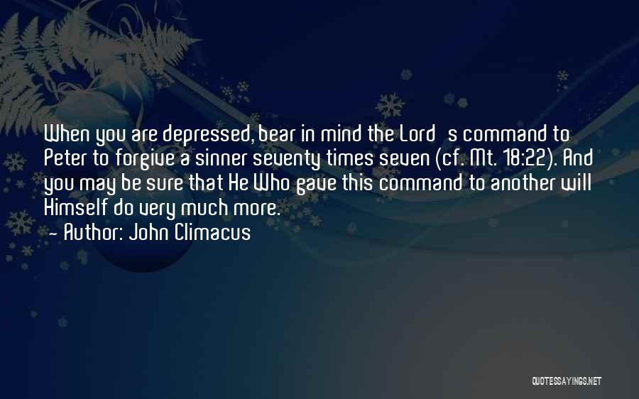 John Climacus Quotes: When You Are Depressed, Bear In Mind The Lord's Command To Peter To Forgive A Sinner Seventy Times Seven (cf.