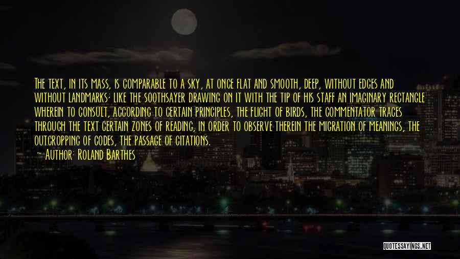 Roland Barthes Quotes: The Text, In Its Mass, Is Comparable To A Sky, At Once Flat And Smooth, Deep, Without Edges And Without