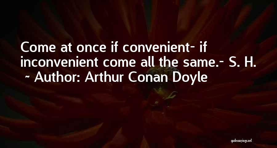 Arthur Conan Doyle Quotes: Come At Once If Convenient- If Inconvenient Come All The Same.- S. H.