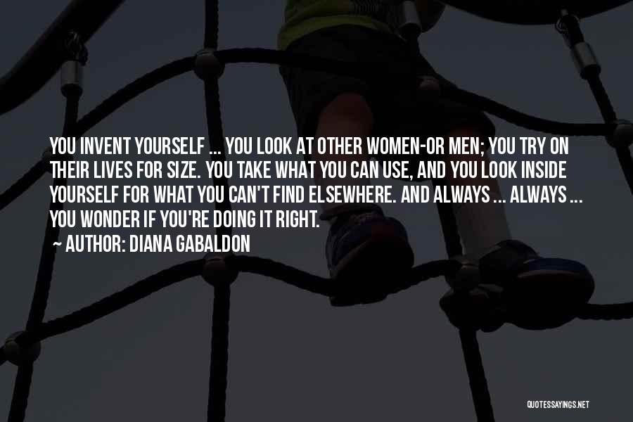 Diana Gabaldon Quotes: You Invent Yourself ... You Look At Other Women-or Men; You Try On Their Lives For Size. You Take What