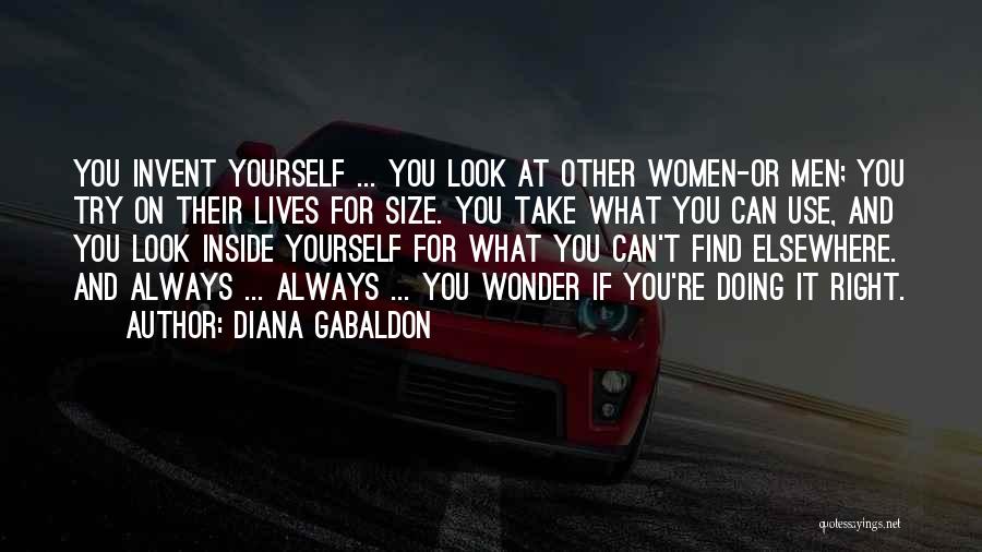 Diana Gabaldon Quotes: You Invent Yourself ... You Look At Other Women-or Men; You Try On Their Lives For Size. You Take What