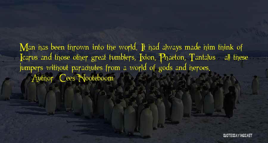 Cees Nooteboom Quotes: Man Has Been Thrown Into The World. It Had Always Made Him Think Of Icarus And Those Other Great Tumblers,