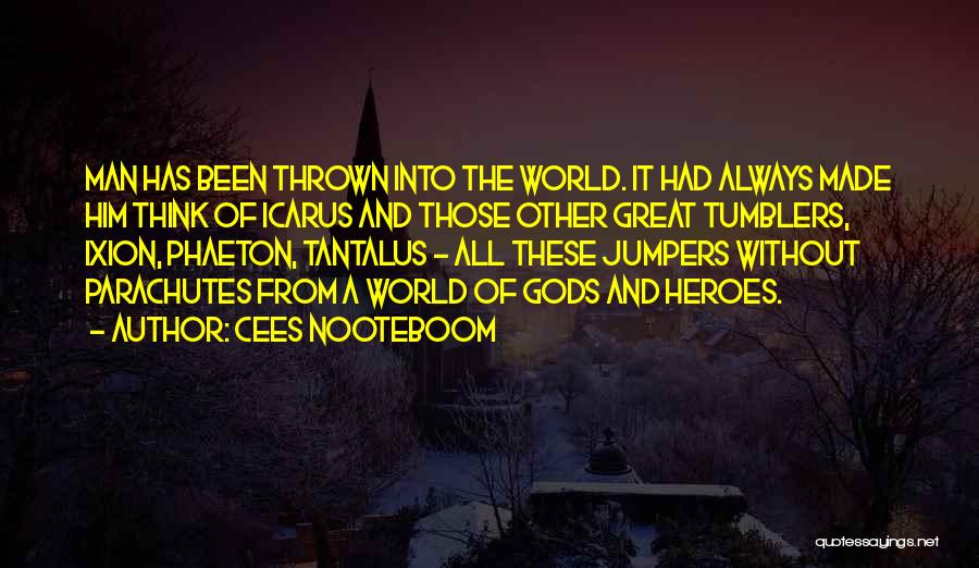 Cees Nooteboom Quotes: Man Has Been Thrown Into The World. It Had Always Made Him Think Of Icarus And Those Other Great Tumblers,