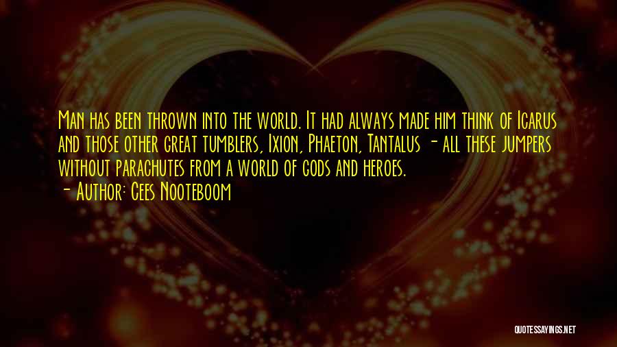 Cees Nooteboom Quotes: Man Has Been Thrown Into The World. It Had Always Made Him Think Of Icarus And Those Other Great Tumblers,