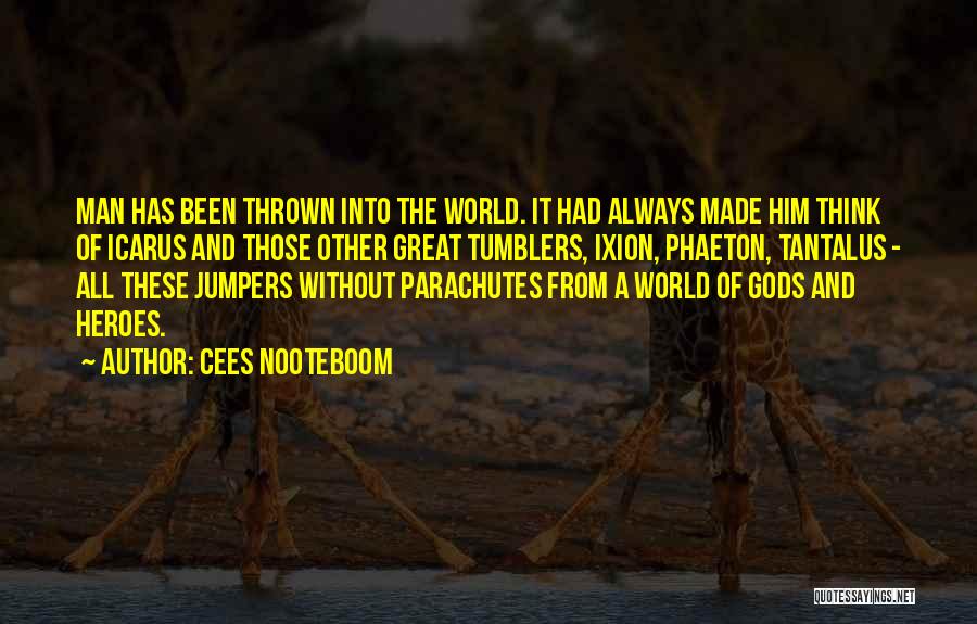 Cees Nooteboom Quotes: Man Has Been Thrown Into The World. It Had Always Made Him Think Of Icarus And Those Other Great Tumblers,