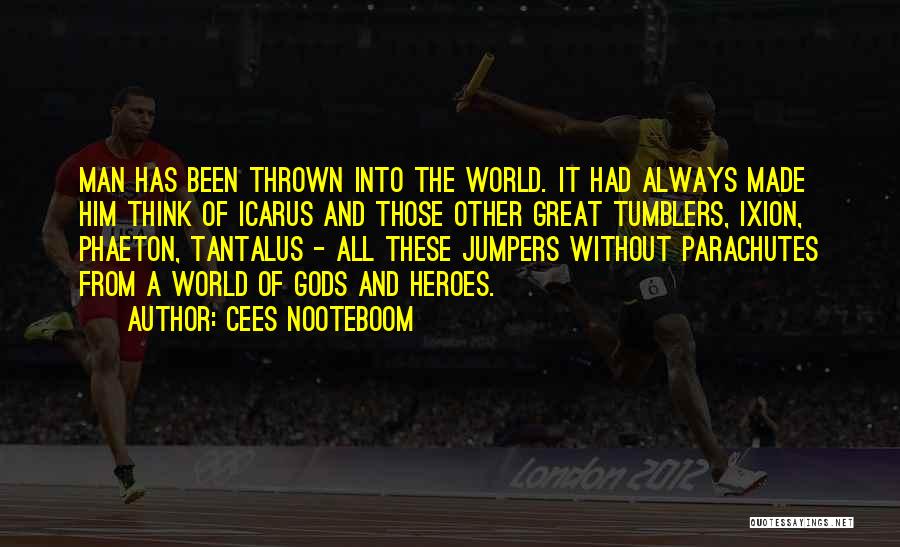 Cees Nooteboom Quotes: Man Has Been Thrown Into The World. It Had Always Made Him Think Of Icarus And Those Other Great Tumblers,