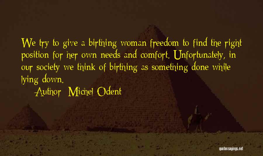 Michel Odent Quotes: We Try To Give A Birthing Woman Freedom To Find The Right Position For Her Own Needs And Comfort. Unfortunately,