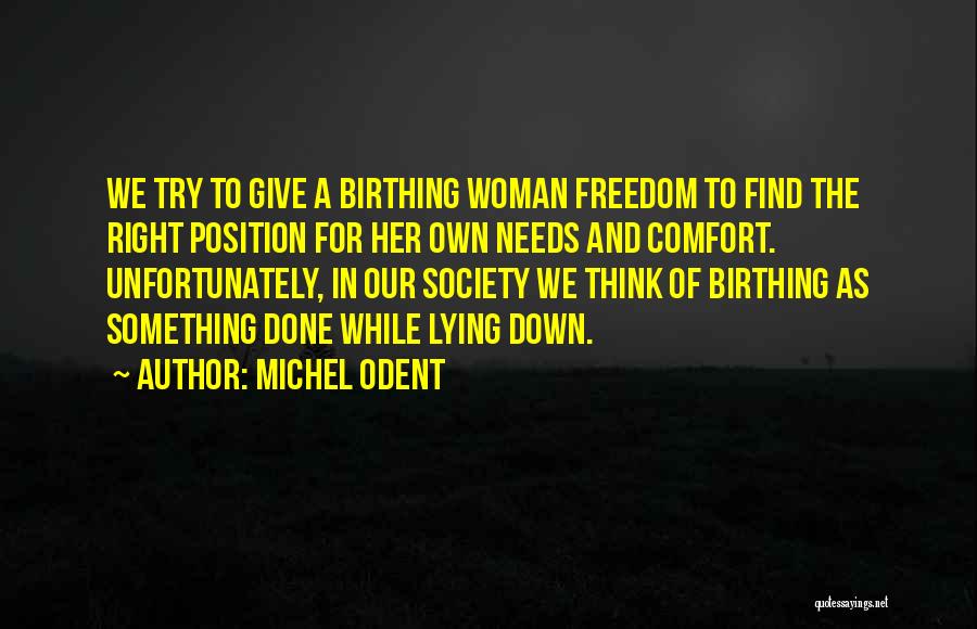 Michel Odent Quotes: We Try To Give A Birthing Woman Freedom To Find The Right Position For Her Own Needs And Comfort. Unfortunately,