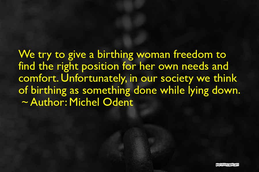 Michel Odent Quotes: We Try To Give A Birthing Woman Freedom To Find The Right Position For Her Own Needs And Comfort. Unfortunately,