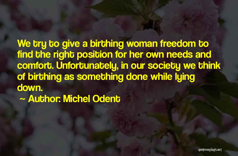 Michel Odent Quotes: We Try To Give A Birthing Woman Freedom To Find The Right Position For Her Own Needs And Comfort. Unfortunately,