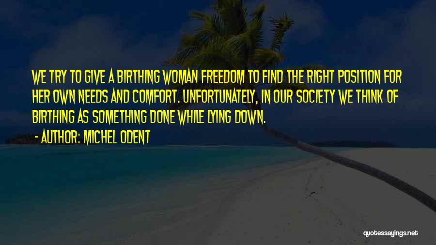 Michel Odent Quotes: We Try To Give A Birthing Woman Freedom To Find The Right Position For Her Own Needs And Comfort. Unfortunately,