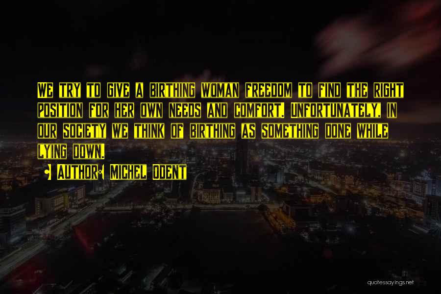 Michel Odent Quotes: We Try To Give A Birthing Woman Freedom To Find The Right Position For Her Own Needs And Comfort. Unfortunately,