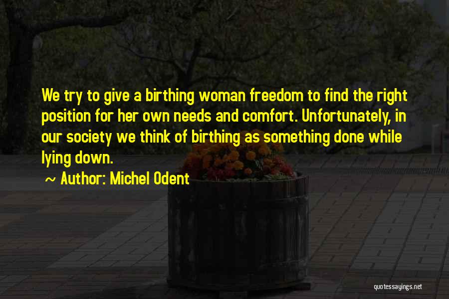 Michel Odent Quotes: We Try To Give A Birthing Woman Freedom To Find The Right Position For Her Own Needs And Comfort. Unfortunately,