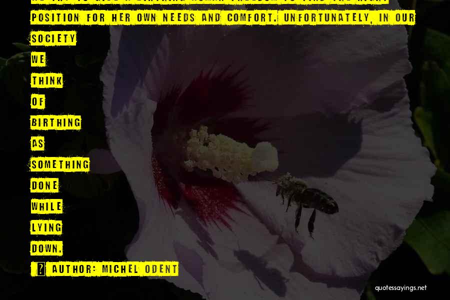 Michel Odent Quotes: We Try To Give A Birthing Woman Freedom To Find The Right Position For Her Own Needs And Comfort. Unfortunately,