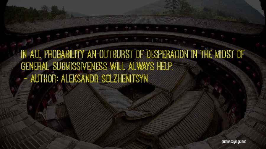 Aleksandr Solzhenitsyn Quotes: In All Probability An Outburst Of Desperation In The Midst Of General Submissiveness Will Always Help.