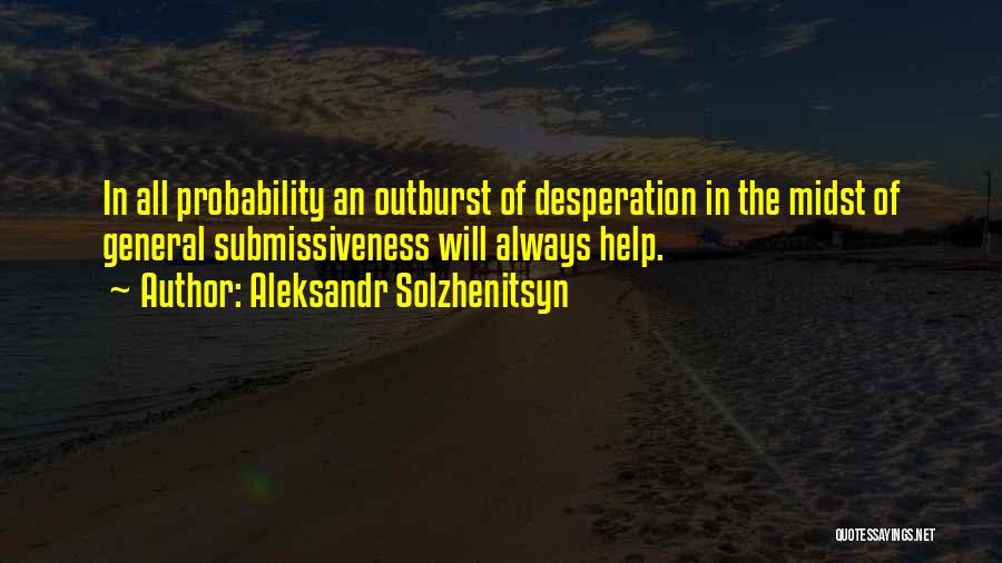 Aleksandr Solzhenitsyn Quotes: In All Probability An Outburst Of Desperation In The Midst Of General Submissiveness Will Always Help.