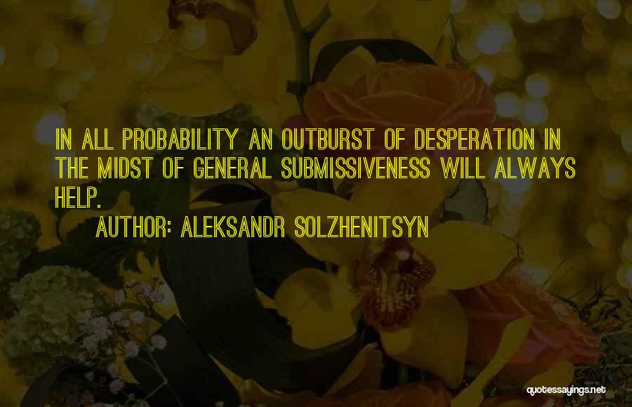 Aleksandr Solzhenitsyn Quotes: In All Probability An Outburst Of Desperation In The Midst Of General Submissiveness Will Always Help.