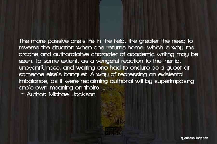 Michael Jackson Quotes: The More Passive One's Life In The Field, The Greater The Need To Reverse The Situation When One Returns Home,