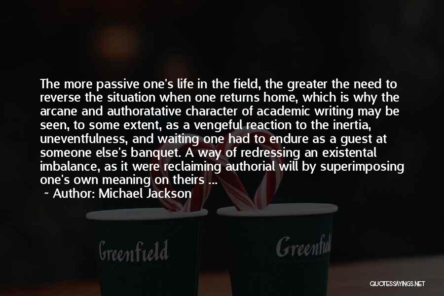 Michael Jackson Quotes: The More Passive One's Life In The Field, The Greater The Need To Reverse The Situation When One Returns Home,