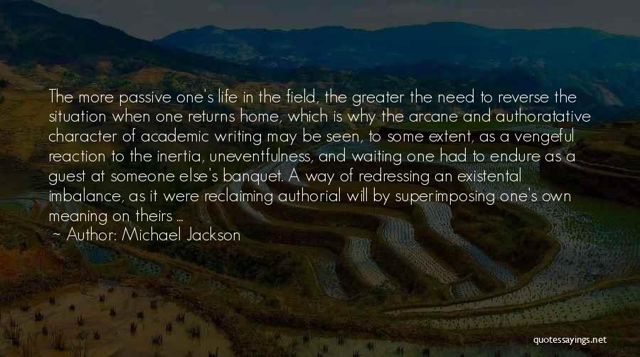 Michael Jackson Quotes: The More Passive One's Life In The Field, The Greater The Need To Reverse The Situation When One Returns Home,