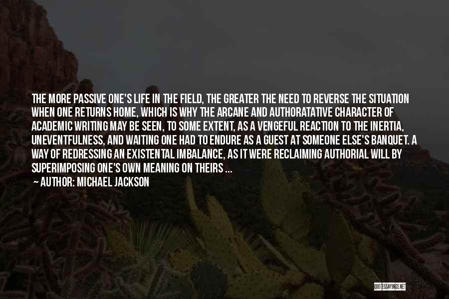 Michael Jackson Quotes: The More Passive One's Life In The Field, The Greater The Need To Reverse The Situation When One Returns Home,