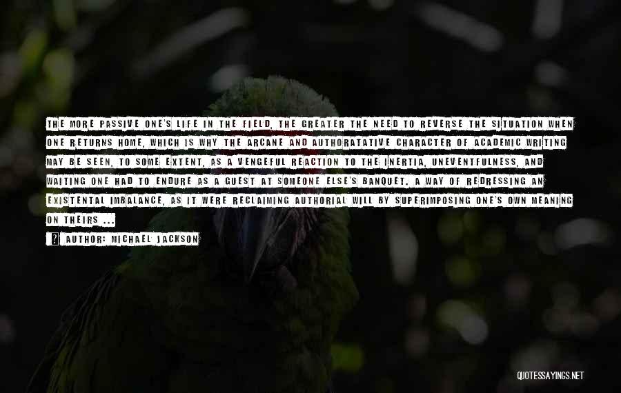 Michael Jackson Quotes: The More Passive One's Life In The Field, The Greater The Need To Reverse The Situation When One Returns Home,