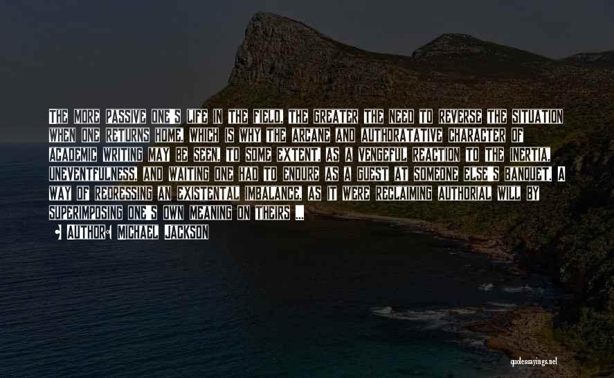 Michael Jackson Quotes: The More Passive One's Life In The Field, The Greater The Need To Reverse The Situation When One Returns Home,