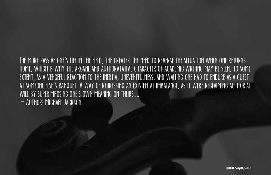 Michael Jackson Quotes: The More Passive One's Life In The Field, The Greater The Need To Reverse The Situation When One Returns Home,