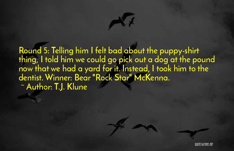 T.J. Klune Quotes: Round 5: Telling Him I Felt Bad About The Puppy-shirt Thing, I Told Him We Could Go Pick Out A