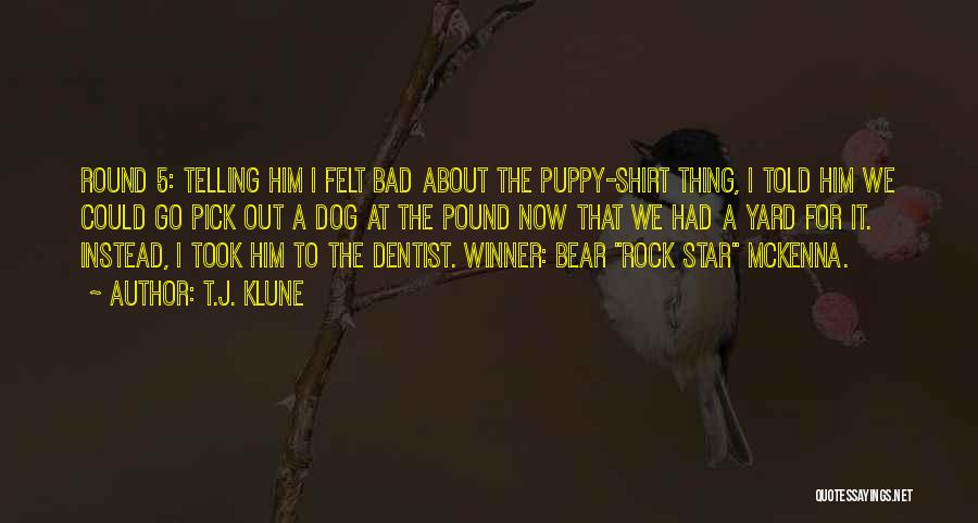 T.J. Klune Quotes: Round 5: Telling Him I Felt Bad About The Puppy-shirt Thing, I Told Him We Could Go Pick Out A