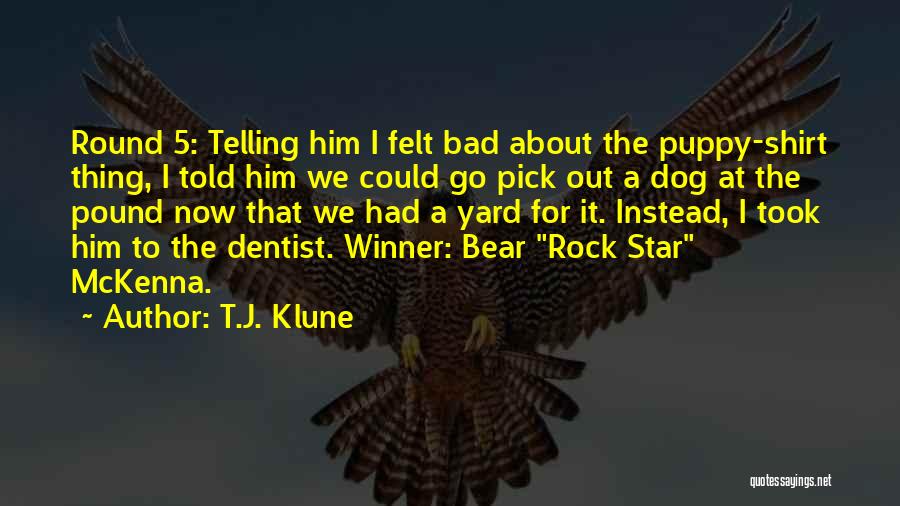 T.J. Klune Quotes: Round 5: Telling Him I Felt Bad About The Puppy-shirt Thing, I Told Him We Could Go Pick Out A