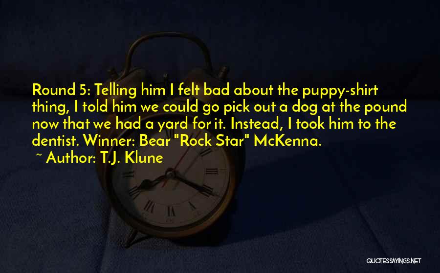 T.J. Klune Quotes: Round 5: Telling Him I Felt Bad About The Puppy-shirt Thing, I Told Him We Could Go Pick Out A