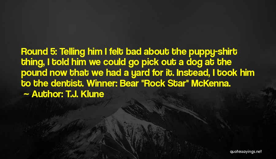 T.J. Klune Quotes: Round 5: Telling Him I Felt Bad About The Puppy-shirt Thing, I Told Him We Could Go Pick Out A