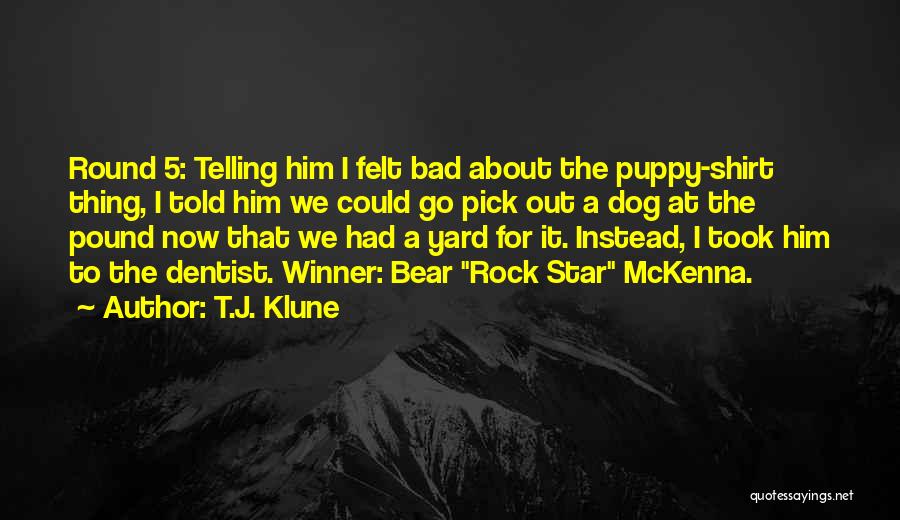 T.J. Klune Quotes: Round 5: Telling Him I Felt Bad About The Puppy-shirt Thing, I Told Him We Could Go Pick Out A