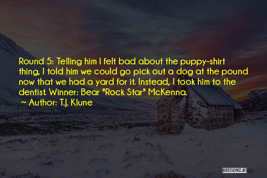 T.J. Klune Quotes: Round 5: Telling Him I Felt Bad About The Puppy-shirt Thing, I Told Him We Could Go Pick Out A