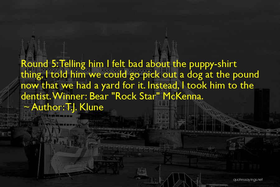 T.J. Klune Quotes: Round 5: Telling Him I Felt Bad About The Puppy-shirt Thing, I Told Him We Could Go Pick Out A
