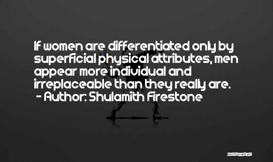 Shulamith Firestone Quotes: If Women Are Differentiated Only By Superficial Physical Attributes, Men Appear More Individual And Irreplaceable Than They Really Are.