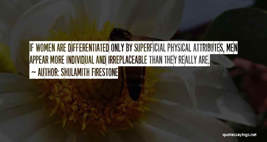 Shulamith Firestone Quotes: If Women Are Differentiated Only By Superficial Physical Attributes, Men Appear More Individual And Irreplaceable Than They Really Are.