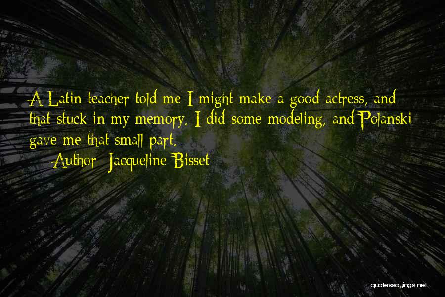 Jacqueline Bisset Quotes: A Latin Teacher Told Me I Might Make A Good Actress, And That Stuck In My Memory. I Did Some
